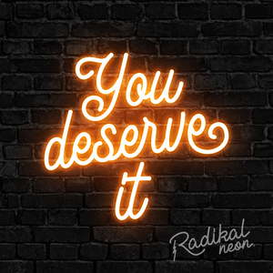 You Deserve it Neon Sign